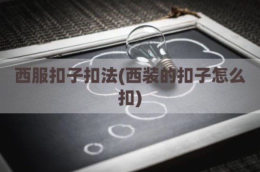 西服扣子扣法(西装的扣子怎么扣)