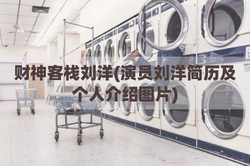 财神客栈刘洋(演员刘洋简历及个人介绍图片)