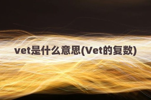 vet是什么意思(Vet的复数)
