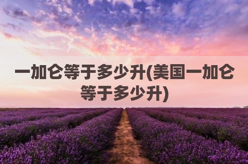 一加仑等于多少升(美国一加仑等于多少升)