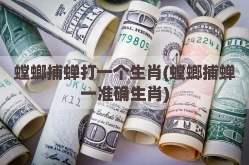 螳螂捕蝉打一个生肖(螳螂捕蝉一准确生肖)