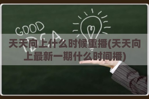 天天向上什么时候重播(天天向上最新一期什么时间播)