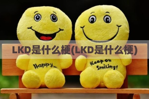 LKD是什么梗(LKD是什么梗)