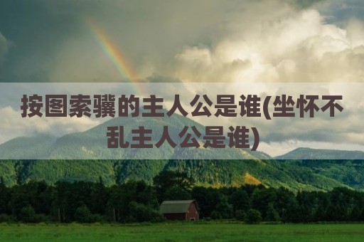 按图索骥的主人公是谁(坐怀不乱主人公是谁)