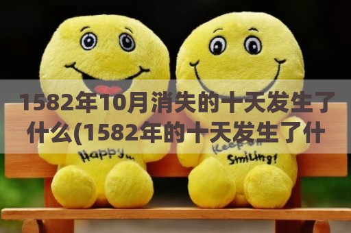 1582年10月消失的十天发生了什么(1582年的十天发生了什么)
