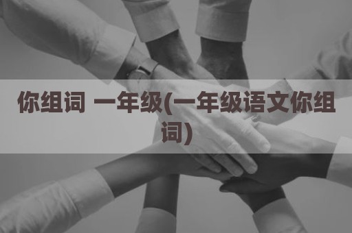 你组词 一年级(一年级语文你组词)
