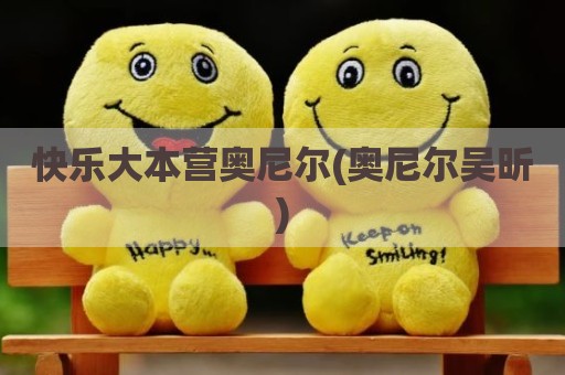 快乐大本营奥尼尔(奥尼尔吴昕)
