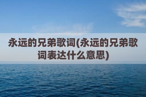 永远的兄弟歌词(永远的兄弟歌词表达什么意思)