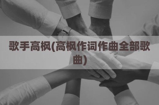 歌手高枫(高枫作词作曲全部歌曲)