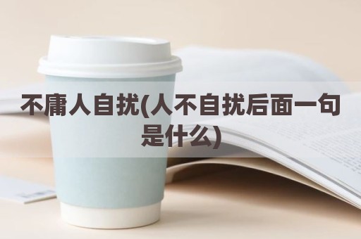 不庸人自扰(人不自扰后面一句是什么)