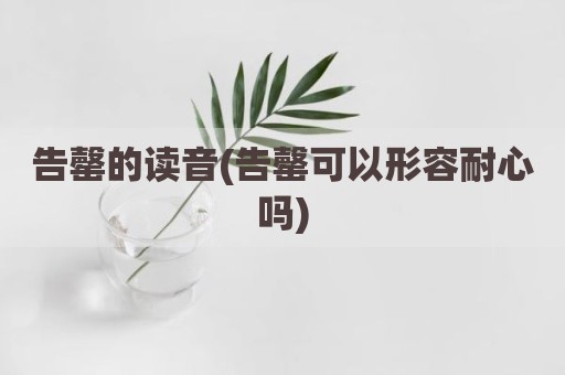 告罄的读音(告罄可以形容耐心吗)