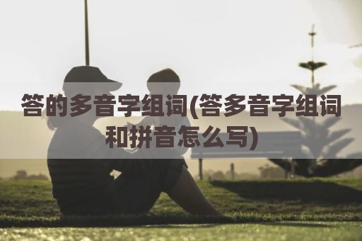 答的多音字组词(答多音字组词和拼音怎么写)