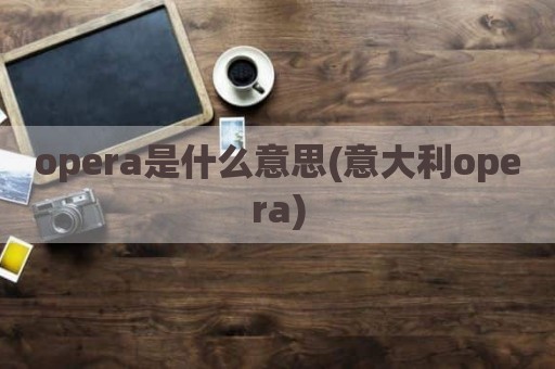 opera是什么意思(意大利opera)