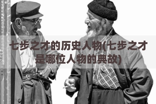 七步之才的历史人物(七步之才是哪位人物的典故)