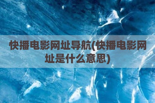 快播电影网址导航(快播电影网址是什么意思)