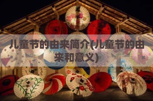 儿童节的由来简介(儿童节的由来和意义)