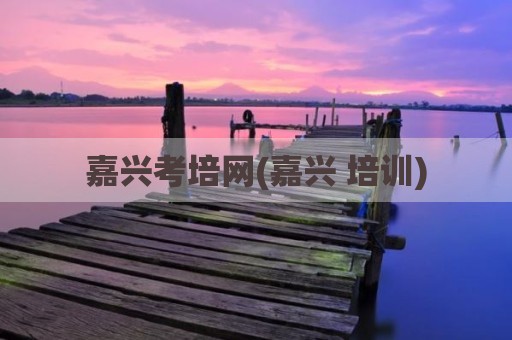 嘉兴考培网(嘉兴 培训)