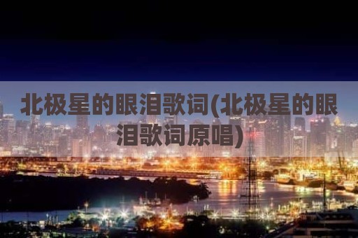 北极星的眼泪歌词(北极星的眼泪歌词原唱)