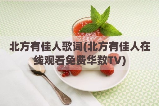 北方有佳人歌词(北方有佳人在线观看免费华数TV)