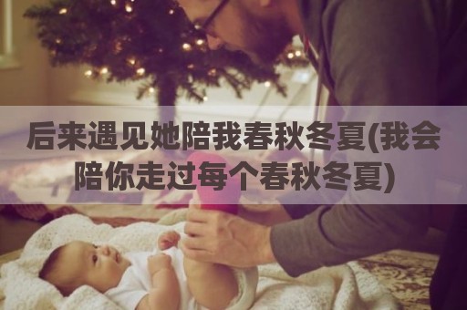 后来遇见她陪我春秋冬夏(我会陪你走过每个春秋冬夏)