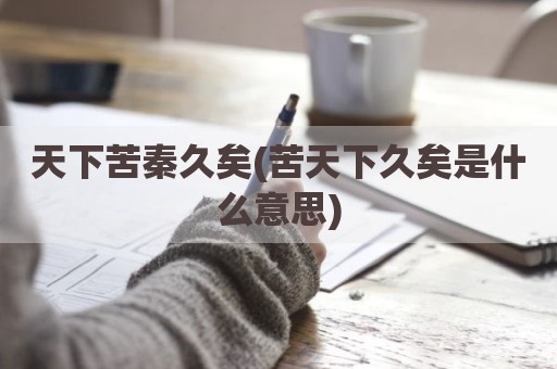 天下苦秦久矣(苦天下久矣是什么意思)