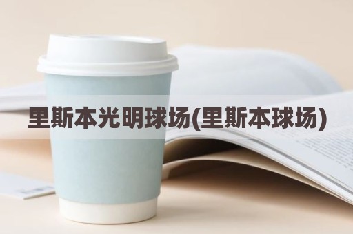 里斯本光明球场(里斯本球场)
