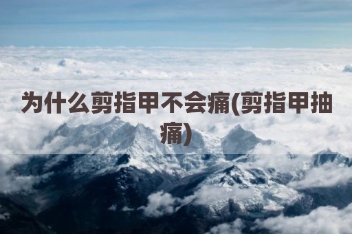 为什么剪指甲不会痛(剪指甲抽痛)