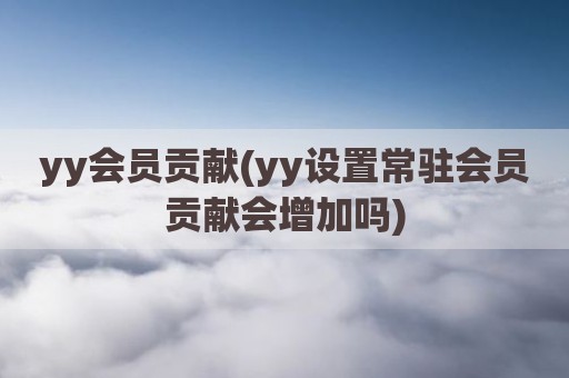 yy会员贡献(yy设置常驻会员贡献会增加吗)