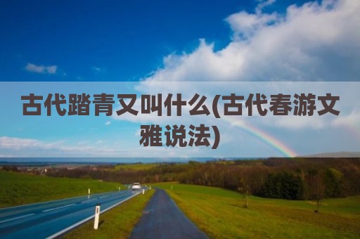 古代踏青又叫什么(古代春游文雅说法)