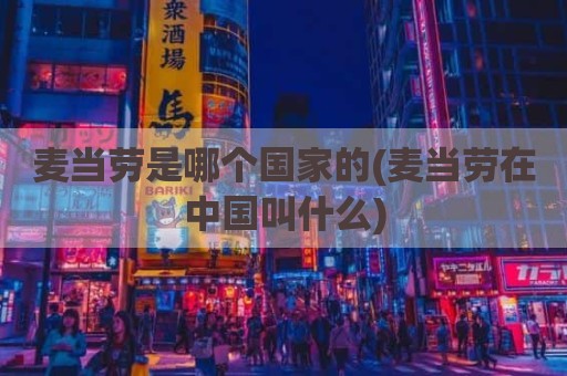 麦当劳是哪个国家的(麦当劳在中国叫什么)