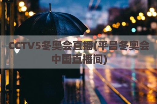 CCTV5冬奥会直播(平昌冬奥会中国直播间)