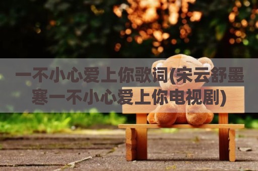 一不小心爱上你歌词(宋云舒墨寒一不小心爱上你电视剧)