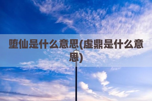 堕仙是什么意思(虚鼎是什么意思)
