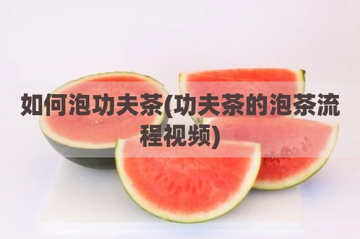 如何泡功夫茶(功夫茶的泡茶流程视频)