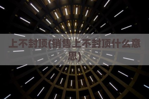 上不封顶(销售上不封顶什么意思)