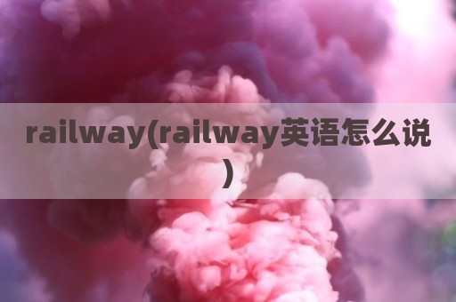 railway(railway英语怎么说)