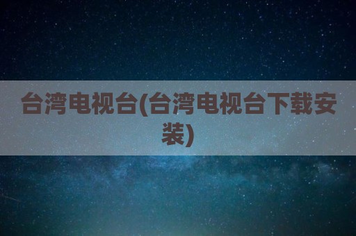 台湾电视台(台湾电视台下载安装)