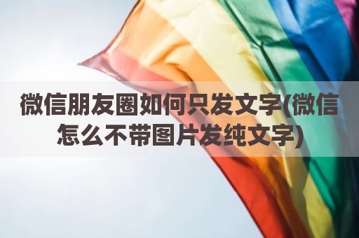 微信朋友圈如何只发文字(微信怎么不带图片发纯文字)