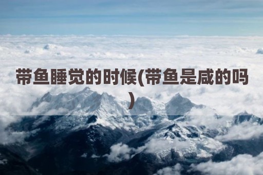 带鱼睡觉的时候(带鱼是咸的吗)