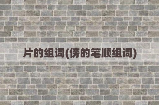 片的组词(傍的笔顺组词)