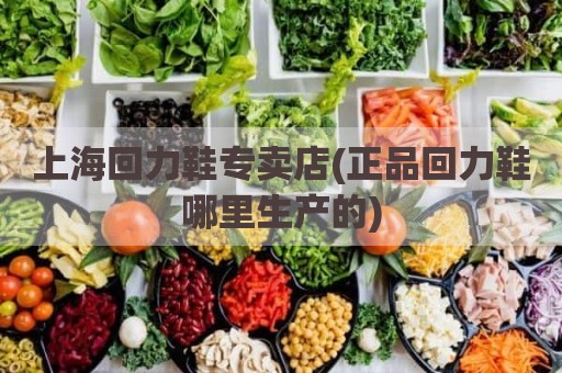 上海回力鞋专卖店(正品回力鞋哪里生产的)