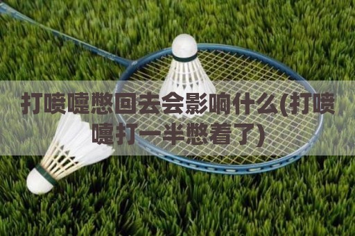 打喷嚏憋回去会影响什么(打喷嚏打一半憋着了)