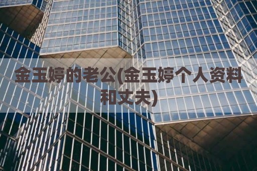 金玉婷的老公(金玉婷个人资料和丈夫)