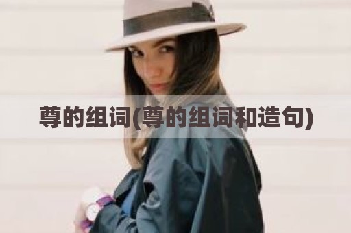 尊的组词(尊的组词和造句)