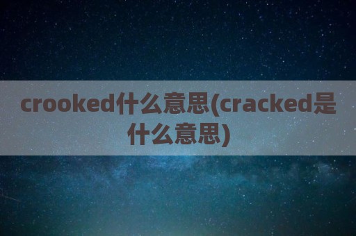 crooked什么意思(cracked是什么意思)