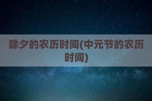 除夕的农历时间(中元节的农历时间)