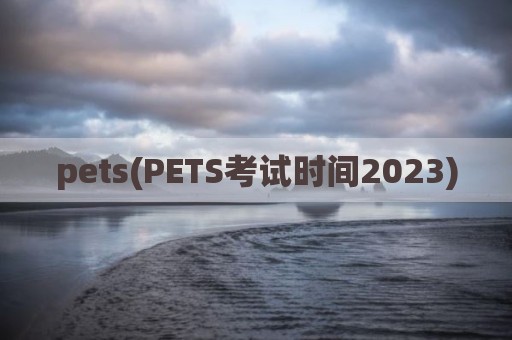 pets(PETS考试时间2023)