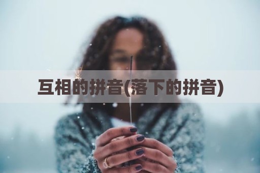 互相的拼音(落下的拼音)