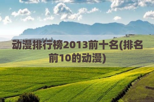 动漫排行榜2013前十名(排名前10的动漫)