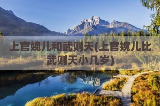 上官婉儿和武则天(上官婉儿比武则天小几岁)